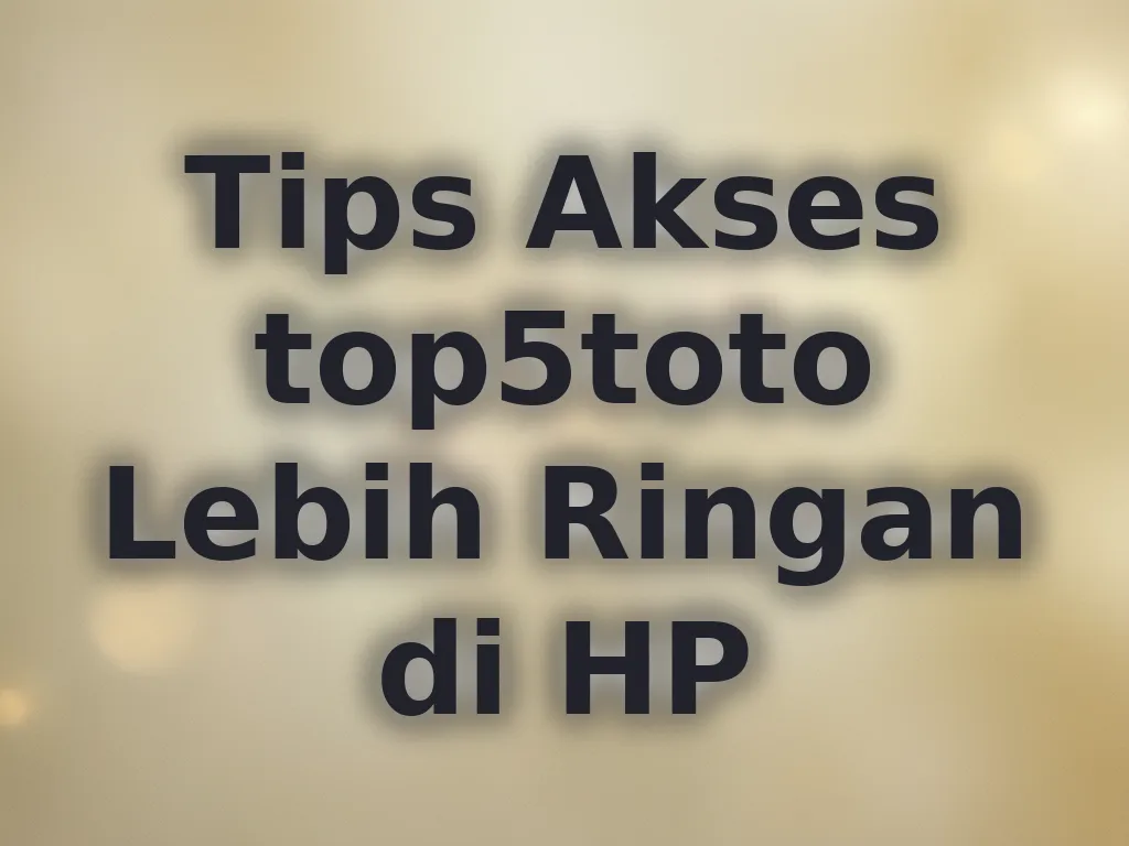 Tips Akses top5toto Lebih Ringan di HP