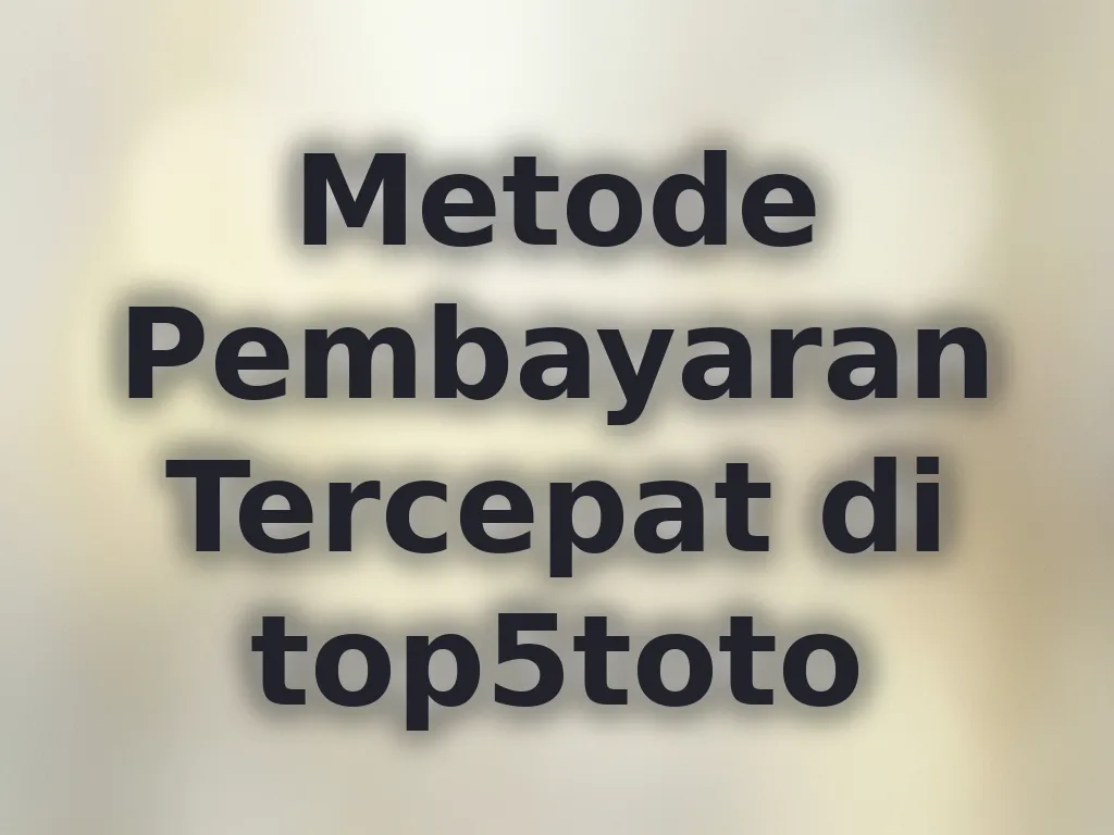 Metode Pembayaran Tercepat di top5toto