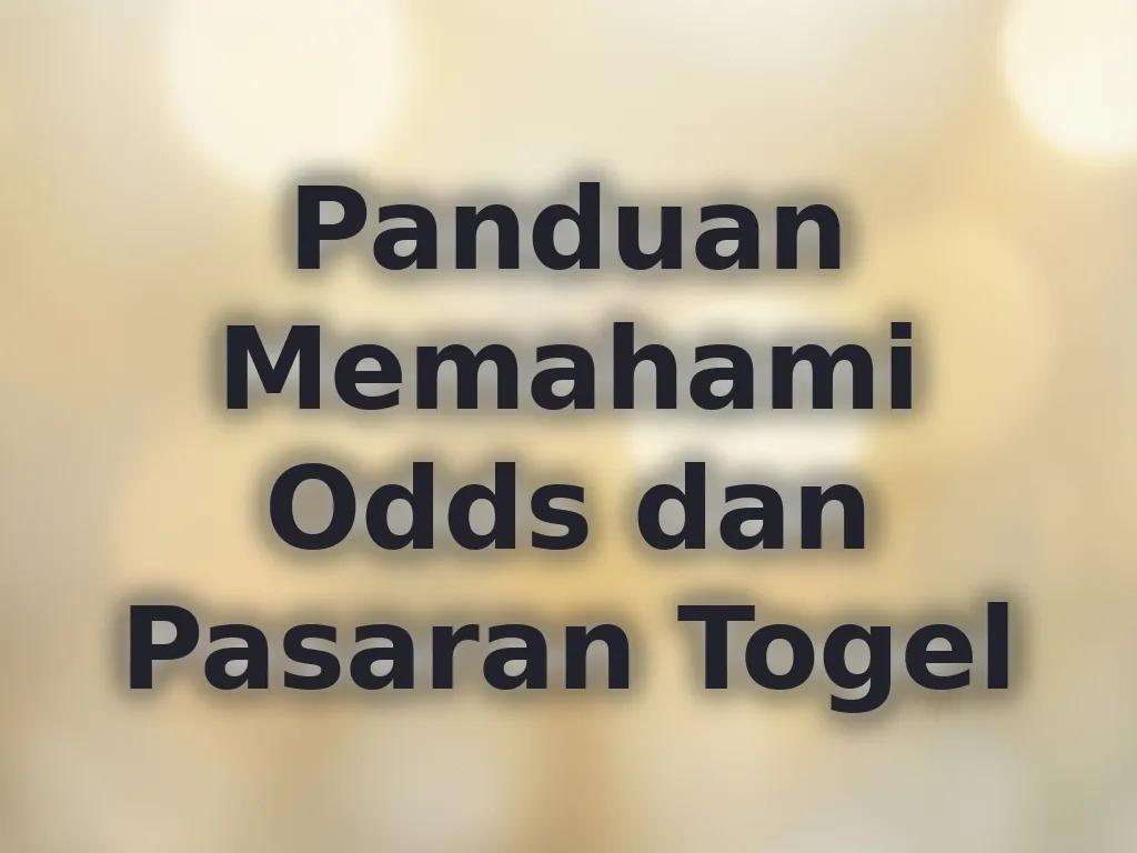 Panduan Memahami Odds dan Pasaran Togel